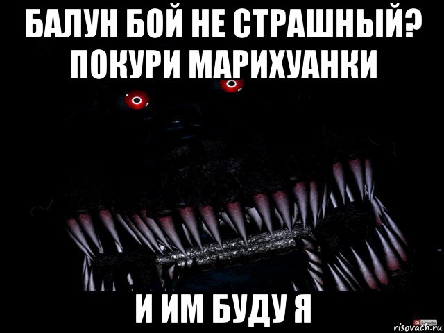 балун бой не страшный? покури марихуанки и им буду я