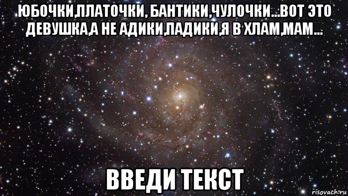 юбочки,платочки, бантики,чулочки...вот это девушка,а не адики,падики,я в хлам,мам... введи текст, Мем  Космос (офигенно)