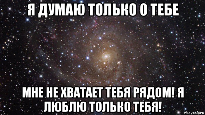 я думаю только о тебе мне не хватает тебя рядом! я люблю только тебя!, Мем  Космос (офигенно)