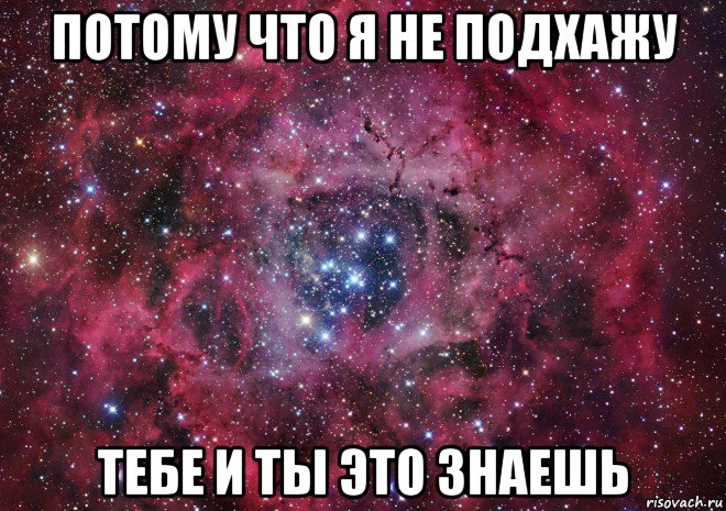 потому что я не подхажу тебе и ты это знаешь, Мем Ты просто космос