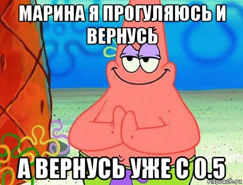 марина я прогуляюсь и вернусь а вернусь уже с 0.5