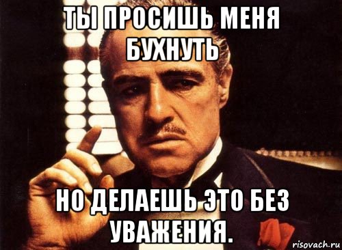 ты просишь меня бухнуть но делаешь это без уважения., Мем крестный отец