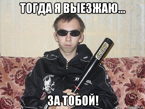 тогда я выезжаю... за тобой!