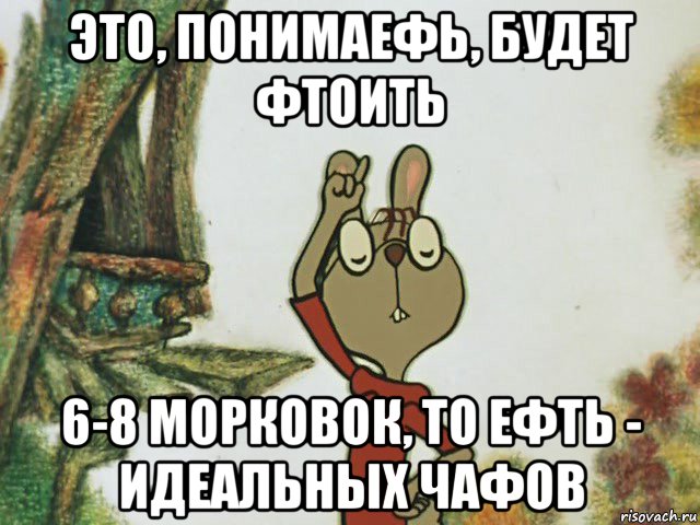 это, понимаефь, будет фтоить 6-8 морковок, то ефть - идеальных чафов