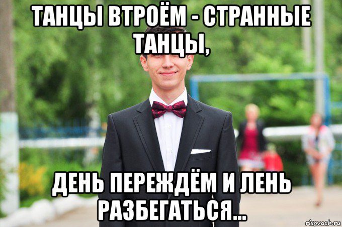 танцы втроём - странные танцы, день переждём и лень разбегаться...