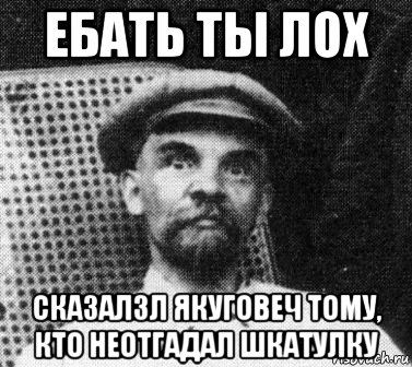 ебать ты лох сказалзл якуговеч тому, кто неотгадал шкатулку, Мем   Ленин удивлен