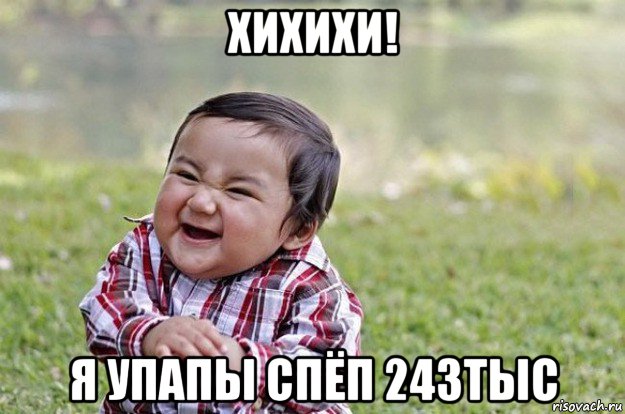 хихихи! я упапы спёп 243тыс