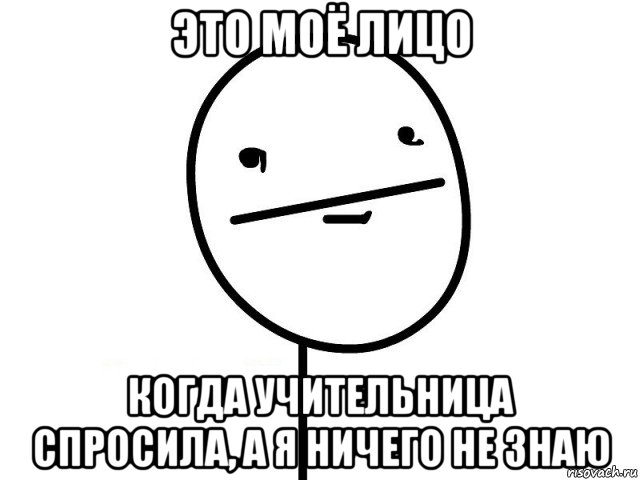 это моё лицо когда учительница спросила, а я ничего не знаю, Мем Покерфэйс