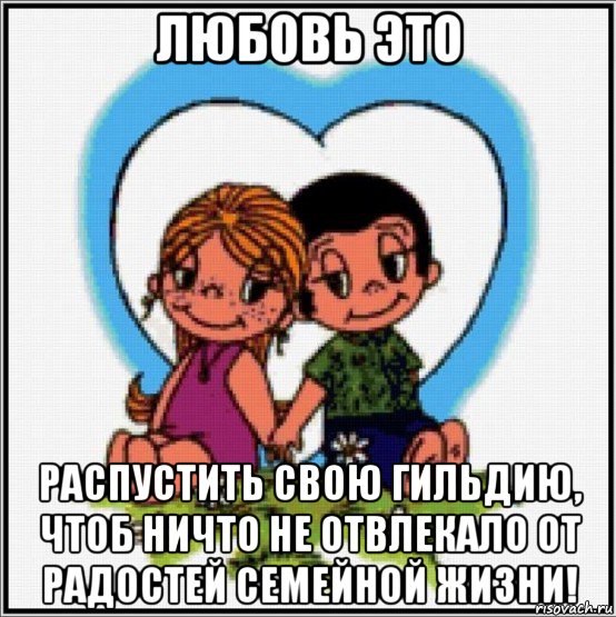 любовь это распустить свою гильдию, чтоб ничто не отвлекало от радостей семейной жизни!, Мем Love is