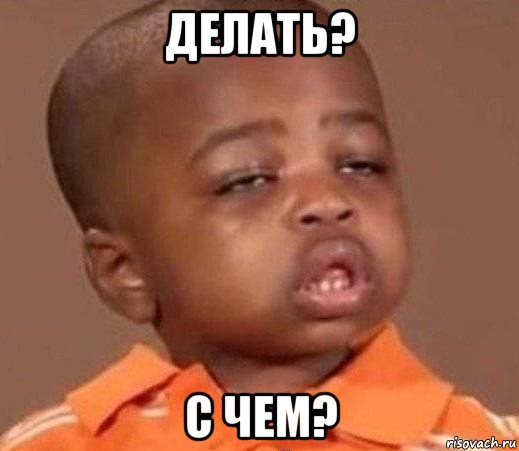 делать? с чем?