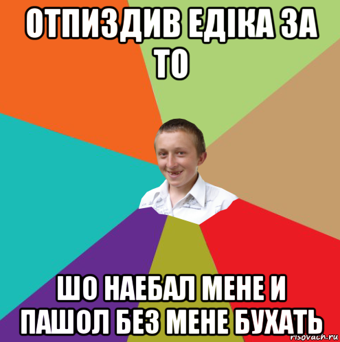 отпиздив едiка за то шо наебал мене и пашол без мене бухать, Мем  малый паца