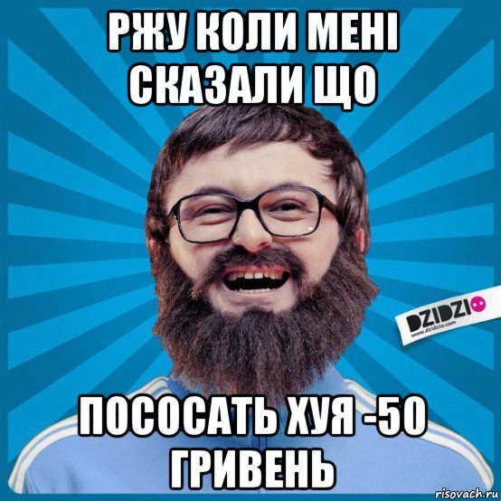 ржу коли мені сказали що пососать хуя -50 гривень