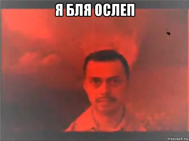 я бля ослеп 