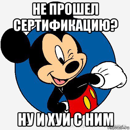 не прошел сертификацию? ну и хуй с ним