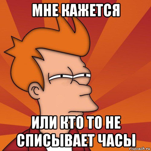 мне кажется или кто то не списывает часы, Мем Мне кажется или (Фрай Футурама)