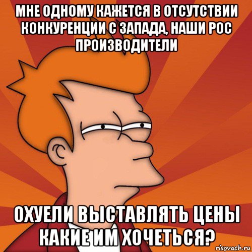 мне одному кажется в отсутствии конкуренции с запада, наши рос производители охуели выставлять цены какие им хочеться?, Мем Мне кажется или (Фрай Футурама)