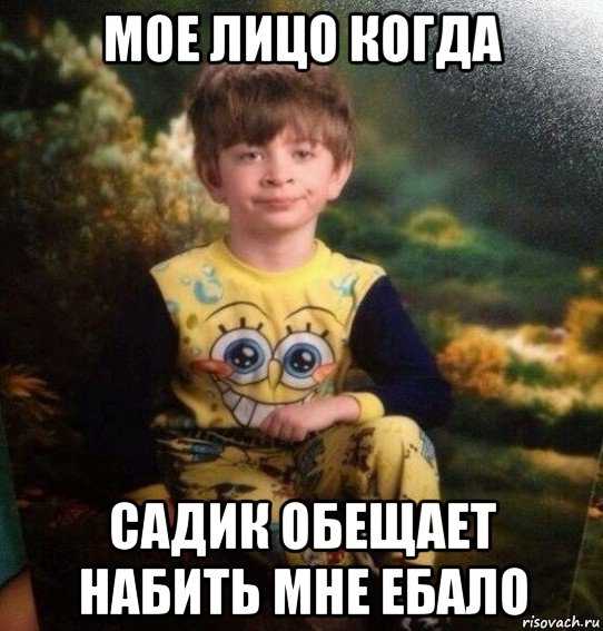 мое лицо когда садик обещает набить мне ебало