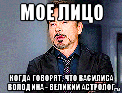 мое лицо когда говорят, что василиса володина - великий астролог
