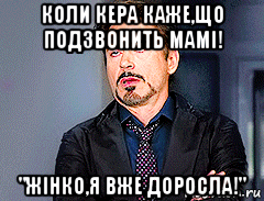 коли кера каже,що подзвонить мамі! "жінко,я вже доросла!"