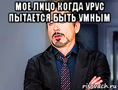 мое лицо когда урус пытается быть умным 
