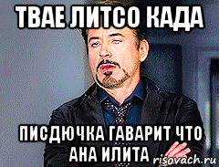 твае литсо када писдючка гаварит что ана илита