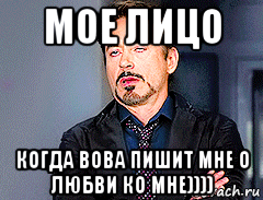 мое лицо когда вова пишит мне о любви ко мне))))