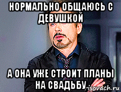 нормально общаюсь с девушкой а она уже строит планы на свадьбу