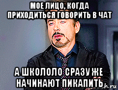 мое лицо, когда приходиться говорить в чат а школоло сразу же начинают пикапить