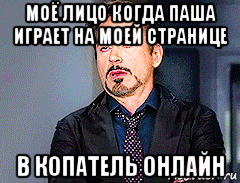 моё лицо когда паша играет на моей странице в копатель онлайн