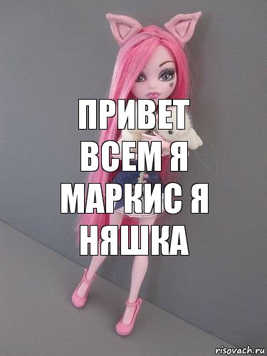 привет всем я маркис я няшка