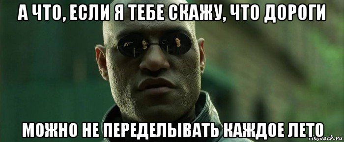 а что, если я тебе скажу, что дороги можно не переделывать каждое лето, Мем  морфеус