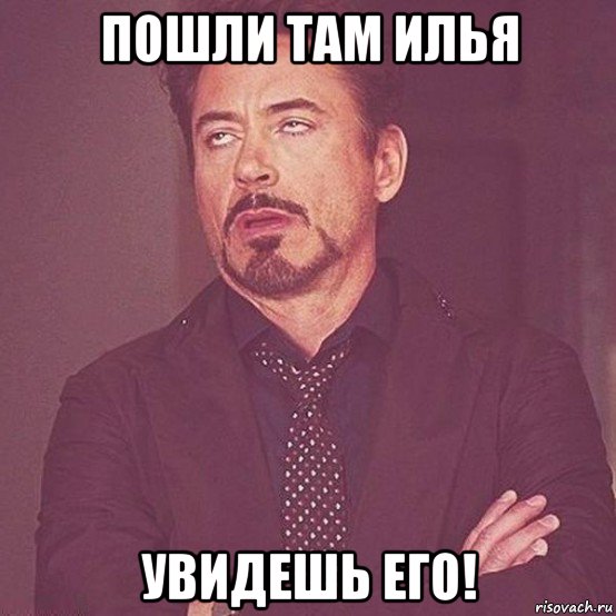 пошли там илья увидешь его!