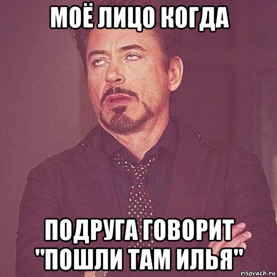 моё лицо когда подруга говорит "пошли там илья"