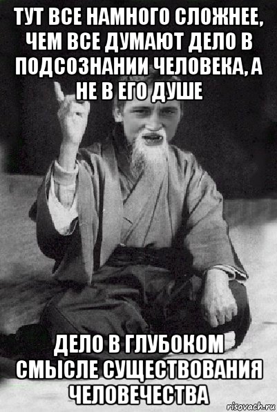 тут все намного сложнее, чем все думают дело в подсознании человека, а не в его душе дело в глубоком смысле существования человечества, Мем Мудрий паца