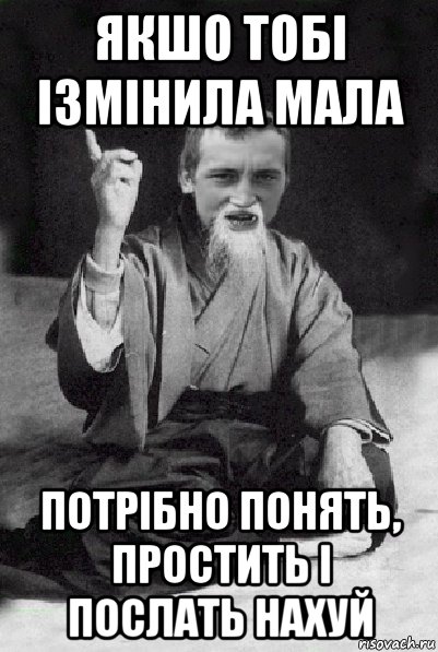 якшо тобі ізмінила мала потрібно понять, простить і послать нахуй, Мем Мудрий паца