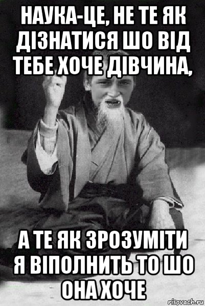 наука-це, не те як дізнатися шо від тебе хоче дівчина, а те як зрозуміти я віполнить то шо она хоче, Мем Мудрий паца