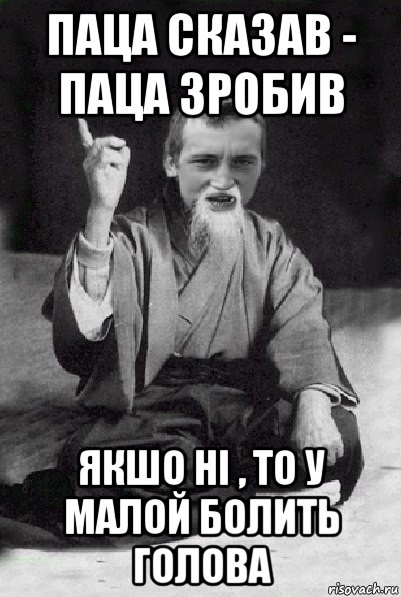 паца сказав - паца зробив якшо ні , то у малой болить голова, Мем Мудрий паца