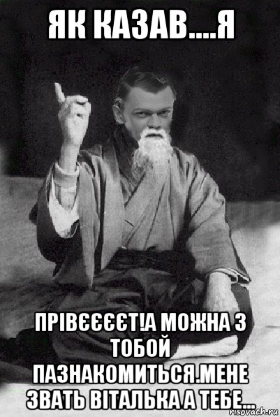 як казав....я прівєєєєт!а можна з тобой пазнакомиться.мене звать віталька а тебе..., Мем Мудрий Виталька