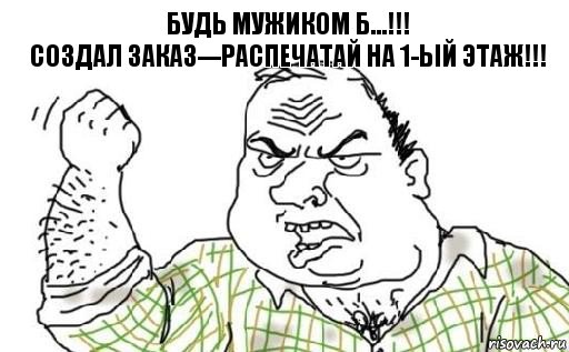 БУДЬ МУЖИКОМ Б...!!!
Создал заказ---распечатай на 1-ый этаж!!!, Комикс Мужик блеать