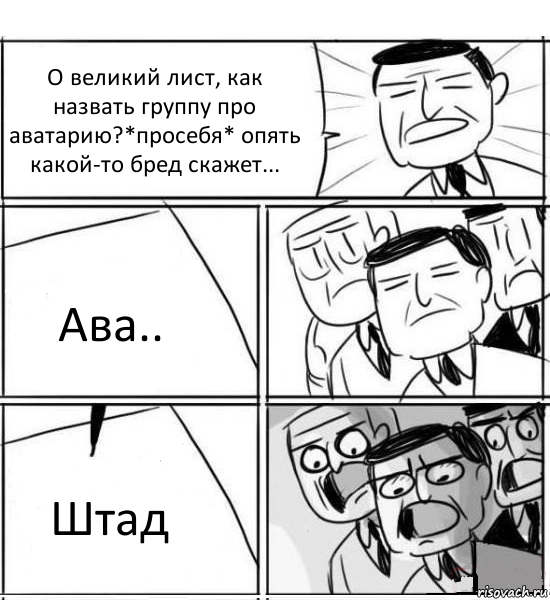 О великий лист, как назвать группу про аватарию?*просебя* опять какой-то бред скажет... Ава.. Штад, Комикс нам нужна новая идея