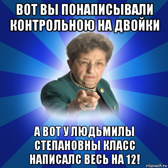 вот вы понаписывали контрольною на двойки а вот у людьмилы степановны класс написалс весь на 12!, Мем Наталья Ивановна