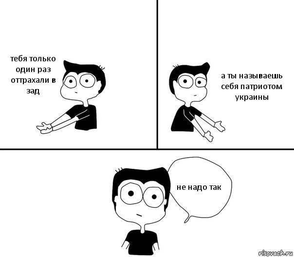 тебя только один раз оттрахали в зад а ты называешь себя патриотом украины не надо так, Комикс Не надо так (парень)