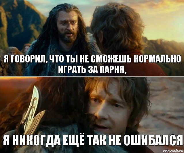 я говорил, что ты не сможешь нормально играть за парня, я никогда ещё так не ошибался