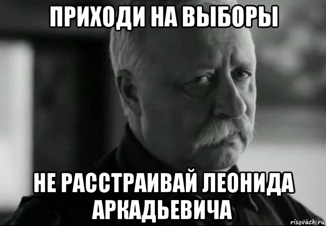 приходи на выборы не расстраивай леонида аркадьевича, Мем Не расстраивай Леонида Аркадьевича