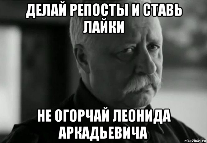 делай репосты и ставь лайки не огорчай леонида аркадьевича, Мем Не расстраивай Леонида Аркадьевича