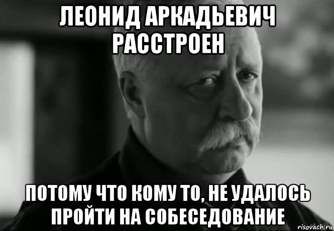 леонид аркадьевич расстроен потому что кому то, не удалось пройти на собеседование, Мем Не расстраивай Леонида Аркадьевича