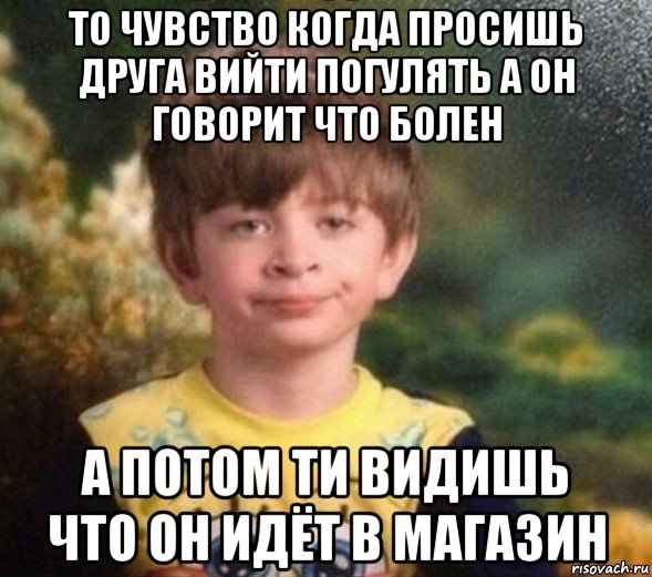 то чувство когда просишь друга вийти погулять а он говорит что болен а потом ти видишь что он идёт в магазин, Мем Недовольный пацан