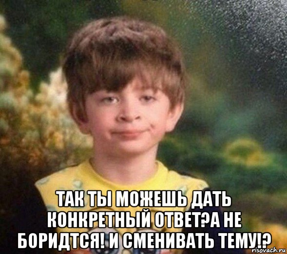  так ты можешь дать конкретный ответ?а не боридтся! и сменивать тему!?, Мем Недовольный пацан