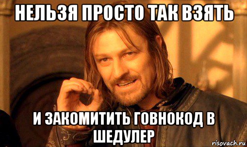 нельзя просто так взять и закомитить говнокод в шедулер, Мем Нельзя просто так взять и (Боромир мем)