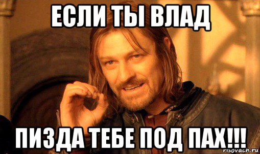 если ты влад пизда тебе под пах!!!, Мем Нельзя просто так взять и (Боромир мем)